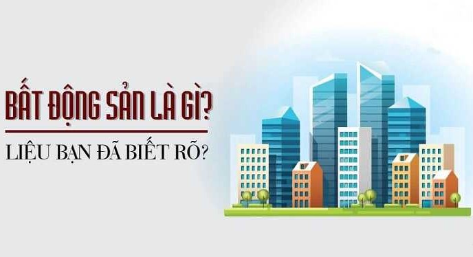 Bất động sản là gì, liệu bạn đã biết rõ?